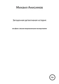 Михаил Анисимов - Загадочная детективная история, или Дело с весьма неоднозначными последствиями