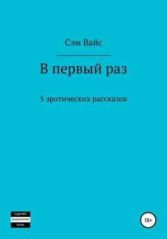 Сэм Вайс - В первый раз. 5 эротических рассказов