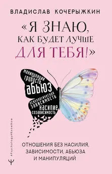 Владислав Кочерыжкин - «Я знаю, как будет лучше для тебя!» Здоровые отношения без насилия, зависимости, абьюза и манипуляций