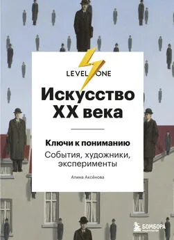 Алина Аксёнова - Искусство XX века. Ключи к пониманию: события, художники, эксперименты