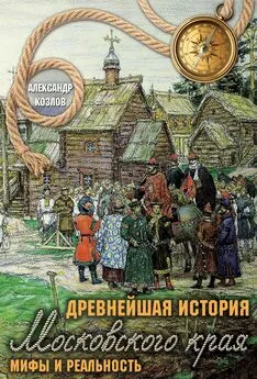 Александр Козлов - Древнейшая история Московского края. Мифы и реальность