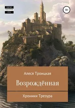 Алеся Троицкая - Хроники Трезура: Возрожденная