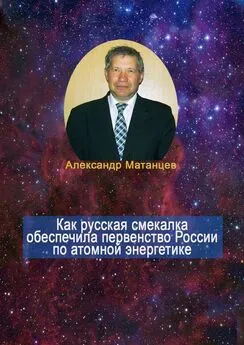 Александр Матанцев - Как русская смекалка обеспечила первенство России по атомной энергетике