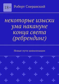 Роберт Сперанский - Некоторые изыски ума накануне конца света (ребрендинг). Новые пути цивилизации