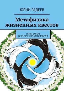 Юрий Радеев - Метафизика жизненных квестов. Игры Богов в эпоху Чёрного Лебедя