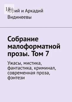 Юрий и Аркадий Видинеевы - Собрание малоформатной прозы. Том 7. Ужасы, мистика, фантастика, криминал, современная проза, фэнтези