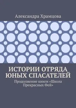 Александра Храмцова - Истории отряда юных спасателей. Продолжение книги «Школа прекрасных фей»