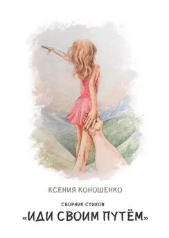 Ксения Коношенко - Cборник стихов «Иди своим путем»