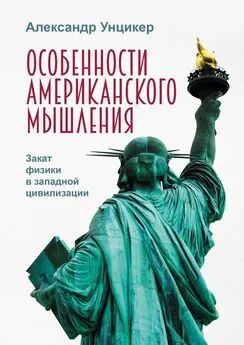 Александр Унцикер - Особенности американского мышления. Закат физики в западной цивилизации