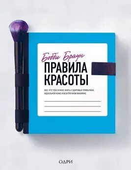 Бобби Браун - Правила красоты. Все, что тебе нужно знать о здоровых привычках, идеальной коже и безупречном макияже