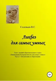 В. Соловьев - Ликбез для самых умных. Текст лекций образовательного цикла «Ликвидация безграмотности для самых умных. Часть 5. Воспитание и образование