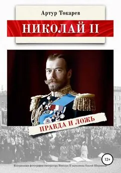 Артур Токарев - Николай II. Правда и ложь