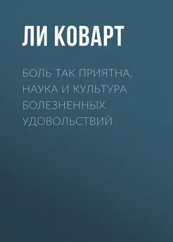 Ли Коварт - Боль так приятна. Наука и культура болезненных удовольствий