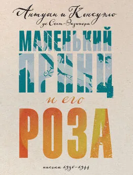 Антуан де Сент-Экзюпери - Маленький принц и его Роза. Письма, 1930–1944