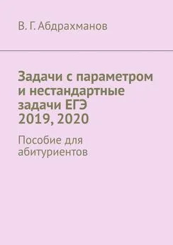 Валий Абдрахманов - Задачи с параметром и нестандартные задачи ЕГЭ 2019, 2020. Пособие для абитуриентов
