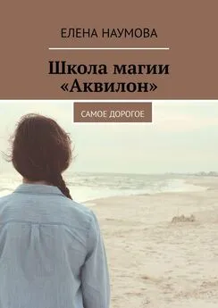 Елена Наумова - Школа магии «Аквилон». Самое дорогое