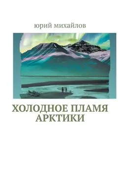 Юрий Михайлов - Холодное пламя Арктики