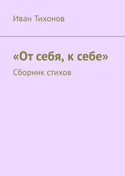 Иван Тихонов - От себя, к себе. Сборник стихов