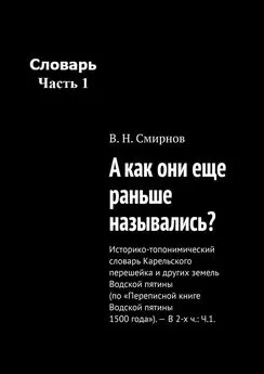 В. Смирнов - А как они еще раньше назывались? Историко-топонимический словарь Карельского перешейка и других земель Водской пятины (по «Переписной книге Водской пятины 1500 года»). – В 2-х ч.: Ч.1.