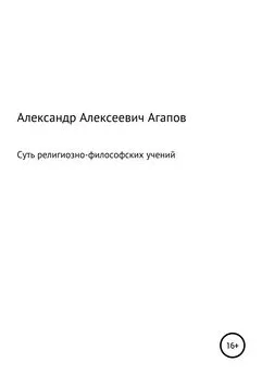 Александр Агапов - Суть религиозно-философских учений