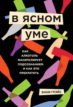 Энни Грэйс - В ясном уме. Как алкоголь манипулирует подсознанием и как это прекратить