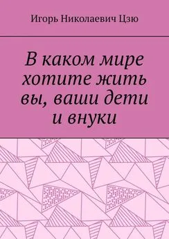 Игорь Цзю - В каком мире хотите жить вы, ваши дети и внуки