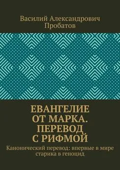 Василий Пробатов - Евангелие от Марка. Перевод с рифмой. Канонический перевод: впервые в мире старика в геноцид