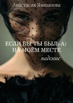 Анастасия Ямшанова - Если бы ты был(-а) на моём месте. Падение