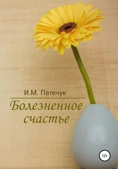 И.М. Патечук - Болезненное счастье