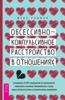 Шева Раджаи - Обсессивно-компульсивное расстройство в отношениях: основанное на КПТ руководство по преодолению навязчивых сомнений, беспокойства и страха перед обязательствами в романтических отношениях