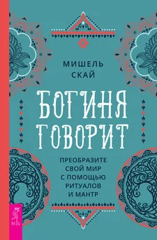 Мишель Скай - Богиня говорит. Преобразите свой мир с помощью ритуалов и мантр