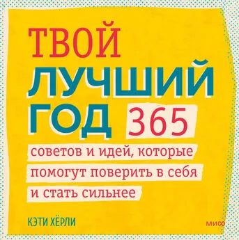 Кэти Хёрли - Твой лучший год. 365 советов и идей, которые помогут поверить в себя и стать сильнее