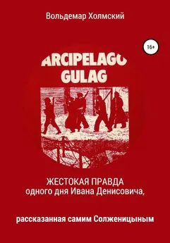 Вольдемар Холмский - Жестокая правда одного дня Ивана Денисовича, рассказанная самим Солженицыным