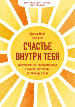 Дженни Мари Баттистин - Счастье внутри тебя. Как успокоиться, сосредоточиться и поднять настроение за 10 минут в день