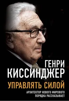 Генри Киссинджер - Управлять силой. Архитектор нового мирового порядка рассказывает