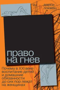 Дарси Локман - Право на гнев. Почему в XXI веке воспитание детей и домашние обязанности до сих пор лежат на женщинах