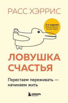 Расс Хэррис - Ловушка счастья. Перестаем переживать – начинаем жить