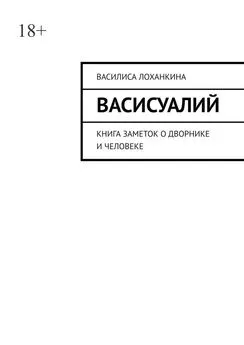 Василиса Лоханкина - Васисуалий. Книга заметок о дворнике и человеке