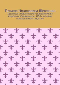 Татьяна Шевченко - Психолого-педагогическое сопровождение одарённых обучающихся с ОВЗ в условиях сельской школы искусств