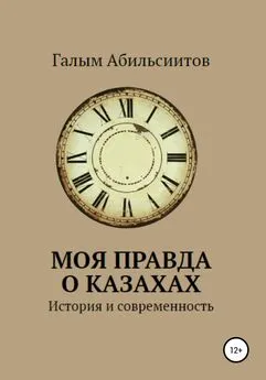 Галым Абильсиитов - Моя правда о казахах. История и современность