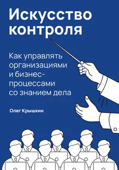 Олег Крышкин - Искусство контроля. Как управлять организациями и бизнес-процессами со знанием дела