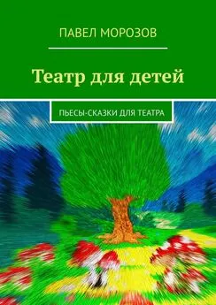 Павел Морозов - Театр для детей. Пьесы-сказки для театра