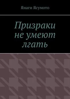 Янаги Ясумото - Призраки не умеют лгать