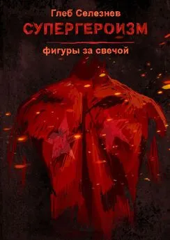 Глеб Селезнев - Супергероизм. Фигуры за свечой