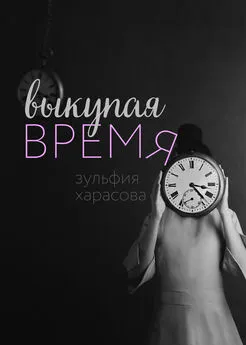 Зульфия Харасова - Выкупая время