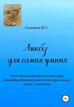 В. Соловьев - Ликбез для самых умных. Текст лекций образовательного курса «Ликвидация безграмотности для самых умных». Часть 2. Экономика