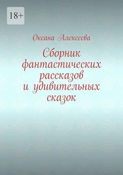 Оксана Алексеева - Сборник фантастических рассказов и удивительных сказок