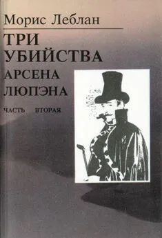 Морис Леблан - Последние похождения Арсена Люпэна. Часть II: Три убийства Арсена Люпэна