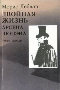 Морис Леблан - Последние похождения Арсена Люпэна. Часть I: Двойная жизнь Арсена Люпэна