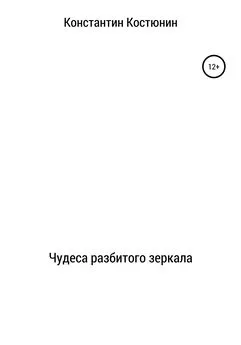 Константин Костюнин - Чудеса разбитого зеркала